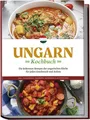 Ungarn Kochbuch: Die leckersten Rezepte der ungarischen Küche für jeden Gesch...
