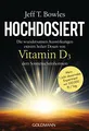 Hochdosiert: Die wundersamen Auswirkungen extrem hoher Dosen von Vitamin D3, dem Sonnenscheinhormon - Mein 1 Jahr dauerndes Experiment mit 100000 IE/Tag