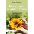 Meine Trauer wird dich finden Ein neuer Ansatz in der Trauerarbeit