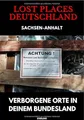 Lost Places Deutschland I Verborgene Orte in deinem Bundesland I Sachsen-Anhalt: Lost Places entdecken – Aber sicher! – Verlassene Orte mit Hinweisen zu Legalität und Gefahren