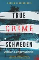 True Crime Schweden Wahre Verbrechen – Echte Kriminalfälle: Ein erschütterndes Portrait menschlicher Abgründe. (True Crime International, Band 4)