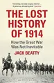 The Lost History of 1914: How the Great War Was Not I by Beatty, Jack 1408830582