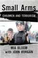 Small Arms: Children and Terrorism by Bloom, Mia