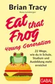 Eat that Frog – Young Generation: 22 Wege, wie du in Schule, Studium und Ausbildung mehr erreichst (Dein Leben)