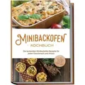 Minibackofen Kochbuch: Die leckersten Minibackofen Rezepte für jeden Geschmack und Anlass - inkl. Brotrezepten, Fingerfood, Low Carb