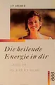 Die heilende Energie in dir: Schritte zur vollkommenen Heilung
