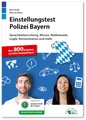 Einstellungstest Polizei Bayern: Fit für den Eignungstest im Auswahlverfahren | Sprachbeherrschung, Wissen, Mathematik, Logik, Konzentration und mehr | Über 800 Aufgaben mit allen Lösungswegen