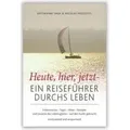 Heute, hier, jetzt - Ein Reiseführer durchs Leben Ein Reiseführer durchs Leben