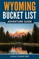 Wyoming Bucket List Adventure Guide: Explore 100 Offbeat Destinations You Must Visit!