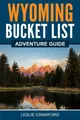 Wyoming Bucket List Adventure Guide by Crawford, Leslie