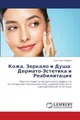 Кожа, Зеркало и Душа: Дермато-Эстетика и Реабилитация: Научно-практическая монография по интеграции психосоматики, дерматологии и камуфляжной ... dermatologii i kamuflqzhnoj ästetiki