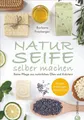 Naturseife selber machen Reine Pflege aus natürlichen Ölen und Kräutern - Rezept