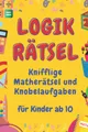 Logikrätsel: Knifflige Matherätsel und Knobelaufgaben für Kinder ab 10