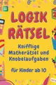 Logikrätsel Knifflige Matherätsel und Knobelaufgaben für Kinder ab 10
