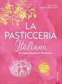 Backbuch Italien: La Pasticceria Italiana: Die feine italienische Backkunst. 200 süße und herzhafte Rezepte. Mit Step-Fotos zu den wichtigsten Patisserie Basics wie Meringue, Mürbe- oder Blätterteig