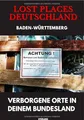 Lost Places Deutschland I Verborgene Orte in deinem Bundesland I Baden-Württemberg: Lost Places entdecken – Aber sicher! – Verlassene Orte mit Hinweisen zu Legalität und Gefahren