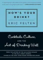 How's Your Drink?: Cocktails, Culture, and the Art of Drinking Well
