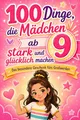 100 Dinge, die Mädchen ab 9 Jahren stark und glücklich machen: Das besondere Geschenk fürs Großwerden – für mehr Mut, liebevoller Gedanken und Selbstvertrauen