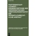 Parteienstaatlichkeit - Krisensymptome des demokratischen Verfassungsstaats? Die öffentlichrechtliche Anstalt Berichte und Diskussionen auf der Tagun