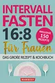 Intervallfasten 16:8 für Frauen – das große Rezept & Kochbuch: 150 Rezepte um gesund abzunehmen ohne Hunger & Verzicht - mit kalorienarmen Speisen den Stoffwechsel & die Fettverbrennung ankurbeln