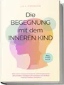 Die Begegnung mit dem inneren Kind: Wie Sie Ihr inneres Kind heilen, mit Vergangenem abschließen, Glaubenssätze ändern und endlich inneren Frieden schließen | inkl. Workbook