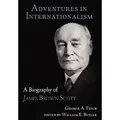 Adventures in Internationalism A Biography of James Brown Scott