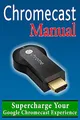 Chromecast Manual: Supercharge Your Google Chromecast Experience