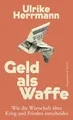 Geld als Waffe: Wie die Wirtschaft über Krieg und Frieden entscheidet | Von der Autorin des SPIEGEL-Bestsellers "Das Ende des Kapitalismus"