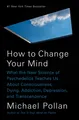How to Change Your Mind Michael Pollan
