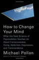 How to Change Your Mind: What the New Science of Psychedelics Teaches Us about