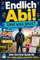 Endlich Abi! Und was jetzt?: Dein Survival-Guide für das echte Leben nach dem Abitur - Das ultimative Geschenk zum Schulabschluss