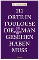 111 Orte in Toulouse, die man gesehen haben muss: Reiseführer