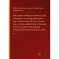 The Memoirs of Philip de Commines Lord of Argenton. Containing the Histories of Louis XI and Charles VIII King of France and of Charles the Bold Duke