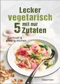 Lecker vegetarisch mit nur 5 Zutaten - schnelle, preiswerte  ... 9783809447450