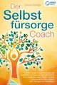 Der Selbstfürsorge Coach: Wie Sie mit den Powermethoden der Selbstliebe zu einem rundum glücklichen und zufriedenen Leben finden und Ihre Lebensqualität stark verbessern (inkl. Übungen und Workbook)