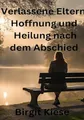 Verlassene Eltern - Hoffnung und Heilung nach dem Abschied: Wege zur Versöhnung und der inneren Stärke