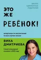 Это же ребенок! Шпаргалки по воспитанию на все случаи...
