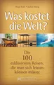 Was kostet die Welt?: Die 100 exklusivsten Reisen, die man sich leisten können müsste