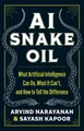 AI Snake Oil What Artificial Intelligence Can Do, What It Can't, and How to T...