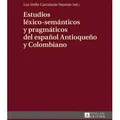 Estudios léxico-semánticos y pragmáticos del español Antioqueño y Colombiano