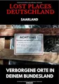 Lost Places Deutschland I Verborgene Orte in deinem Bundesland I Saarland: Lost Places entdecken – Aber sicher! – Verlassene Orte mit Hinweisen zu Legalität und Gefahren