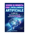 Vivere di Rendita con l'Intelligenza Artificiale. 3 Libri in 1: Come Avviare e G