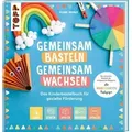 Gemeinsam basteln, gemeinsam wachsen - Das Kinderbastelbuch für gezielte Förderung