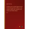 A History of Art in Ancient Egypt From the French of George Perrot Professor in the Faculty of Letters Paris ; Member of the Institute and Charles Chi