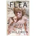 Acid For The Children - The autobiography of Flea, the Red Hot Chili Peppers legend The autobiography of Flea, the Red Hot Chili Peppers legend