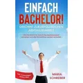 Einfach Bachelor! - Gekonnt zur erfolgreichen Abschlussarbeit: Wie Sie Schritt für Schritt Ihre Bachelorarbeit schreiben und alle Formalitäten perfekt