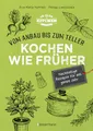 Kochen wie früher - Vom Anbau bis zum Teller - Vegetarische, nachhaltige & saisonale Rezepte für das ganze Jahr: gesund kochen, Haltbarmachen von Lebensmittel. Vermeidung und Verwertung von Resten
