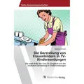 AV Die Darstellung von Frauenbildern in TV-Kindersendungen (Deutsch, Barbara Schuster, 2016) (7982059)