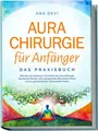 Aurachirurgie für Anfänger - Das Praxisbuch: Wie Sie mit einfachen Techniken der