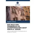 Das Bild Von Frankreich Im Schöpferischen Geist Von N.V. Gogol von Eugenia Izotova / KS Omniscriptum Publishing / Taschenbuch